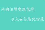 網(wǎng)購(gòu)阻燃電線電纜，杭州安信質(zhì)優(yōu)價(jià)廉